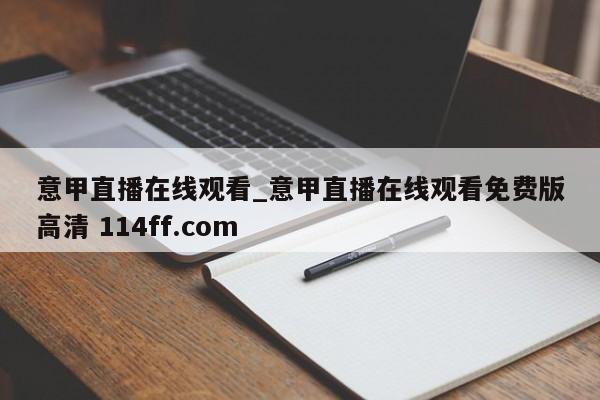 意甲直播在线观看_意甲直播在线观看免费版高清 114ff.com 