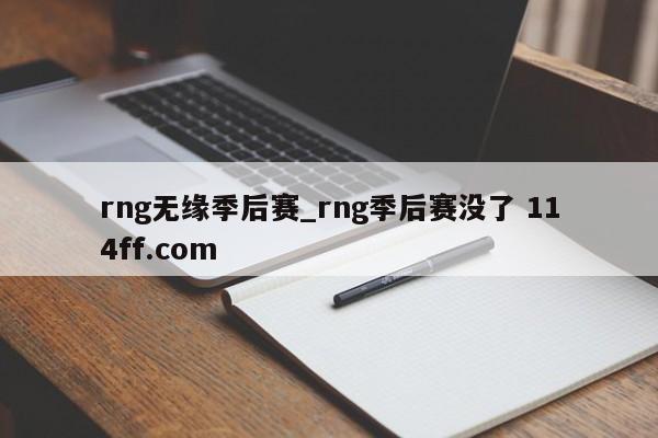 rng无缘季后赛_rng季后赛没了 114ff.com 