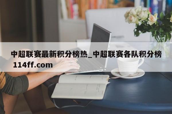 中超联赛最新积分榜热_中超联赛各队积分榜 114ff.com 