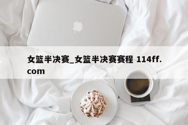 女篮半决赛_女篮半决赛赛程 114ff.com 