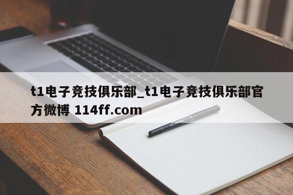 t1电子竞技俱乐部_t1电子竞技俱乐部官方微博 114ff.com 