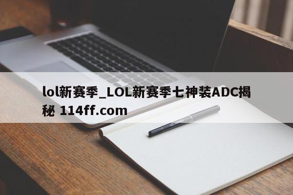 lol新赛季_LOL新赛季七神装ADC揭秘 114ff.com 