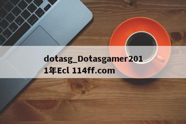 dotasg_Dotasgamer2011年Ecl 114ff.com 