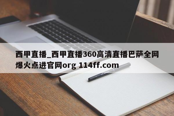 西甲直播_西甲直播360高清直播巴萨全网爆火点进官网org 114ff.com 