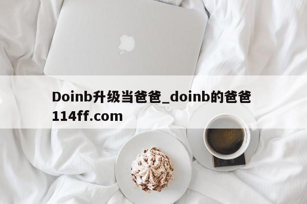 Doinb升级当爸爸_doinb的爸爸 114ff.com 