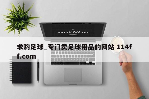 求购足球_专门卖足球用品的网站 114ff.com 