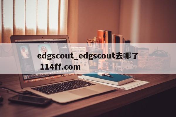 edgscout_edgscout去哪了 114ff.com 