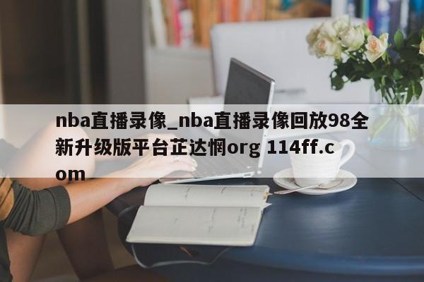 nba直播录像_nba直播录像回放98全新升级版平台芷达惘org 114ff.com 