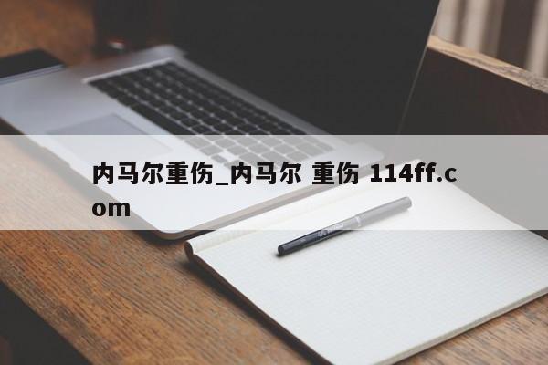 内马尔重伤_内马尔 重伤 114ff.com 