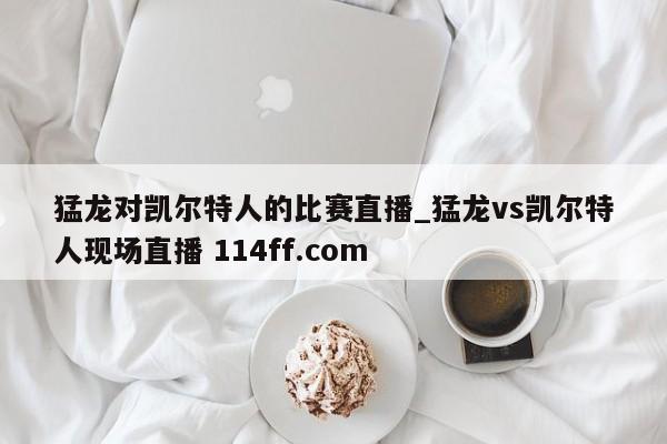 猛龙对凯尔特人的比赛直播_猛龙vs凯尔特人现场直播 114ff.com 