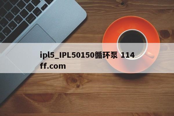 ipl5_IPL50150循环泵 114ff.com 
