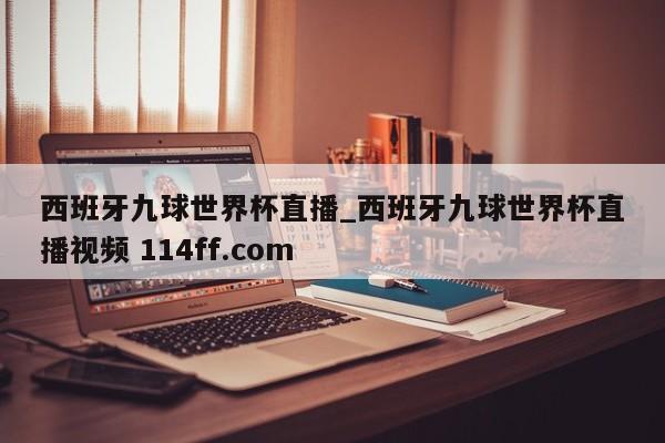 西班牙九球世界杯直播_西班牙九球世界杯直播视频 114ff.com 