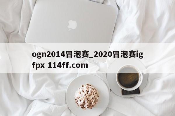 ogn2014冒泡赛_2020冒泡赛igfpx 114ff.com 