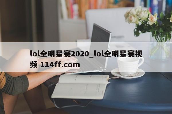 lol全明星赛2020_lol全明星赛视频 114ff.com 