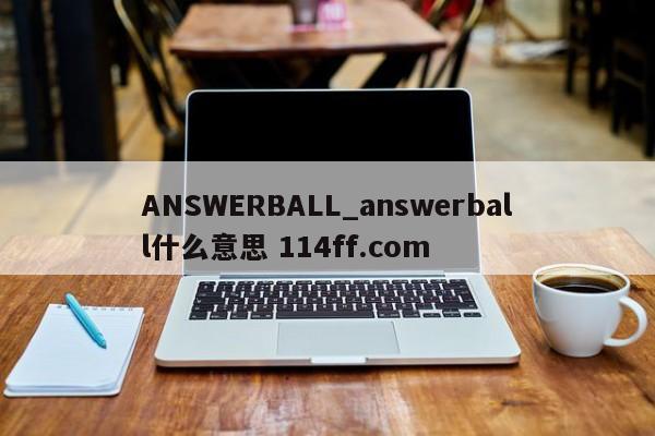 ANSWERBALL_answerball什么意思 114ff.com 