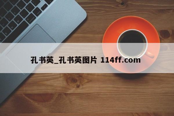 孔书英_孔书英图片 114ff.com 