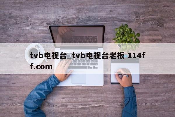 tvb电视台_tvb电视台老板 114ff.com 