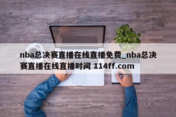 nba总决赛直播在线直播免费_nba总决赛直播在线直播时间 114ff.com 