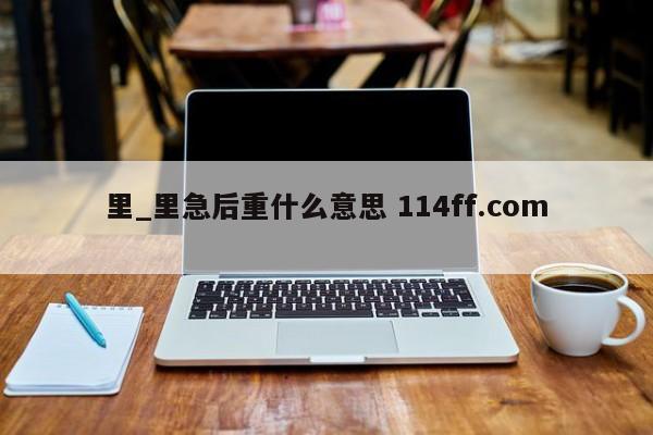 里_里急后重什么意思 114ff.com 