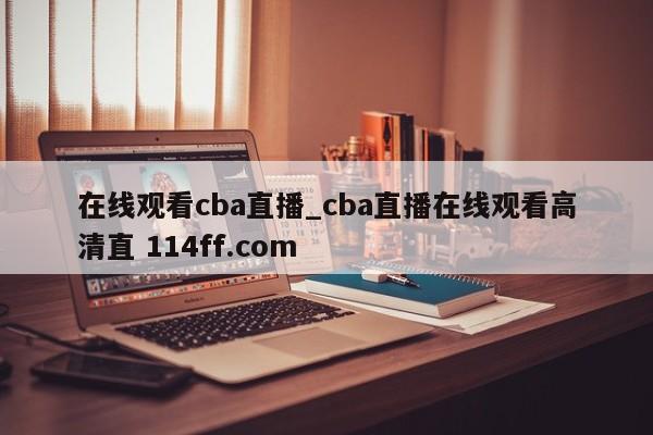 在线观看cba直播_cba直播在线观看高清直 114ff.com 