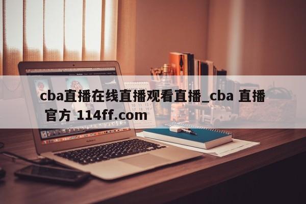 cba直播在线直播观看直播_cba 直播 官方 114ff.com 