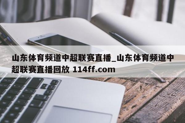 山东体育频道中超联赛直播_山东体育频道中超联赛直播回放 114ff.com 
