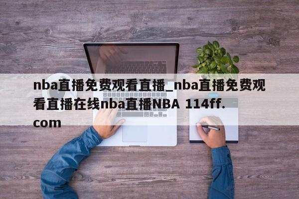 nba直播免费观看直播_nba直播免费观看直播在线nba直播NBA 114ff.com 