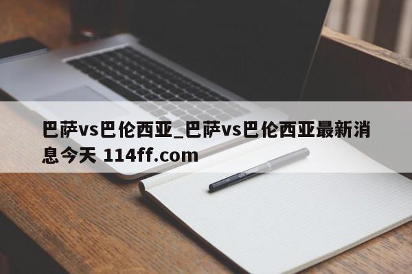 巴萨vs巴伦西亚_巴萨vs巴伦西亚最新消息今天 114ff.com 