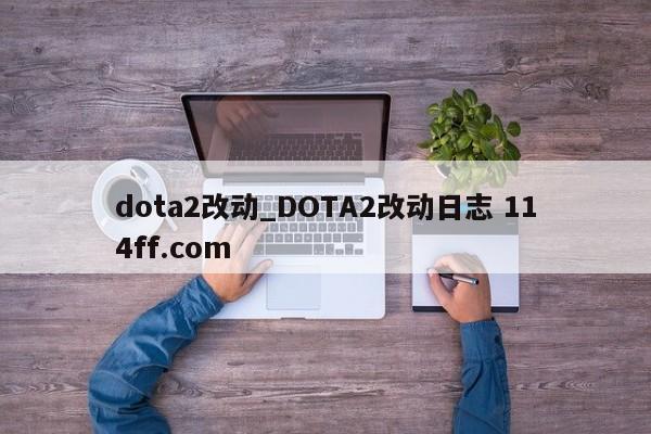 dota2改动_DOTA2改动日志 114ff.com 