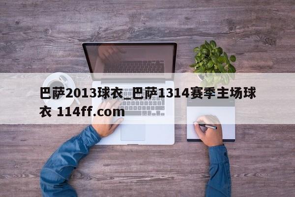 巴萨2013球衣_巴萨1314赛季主场球衣 114ff.com 