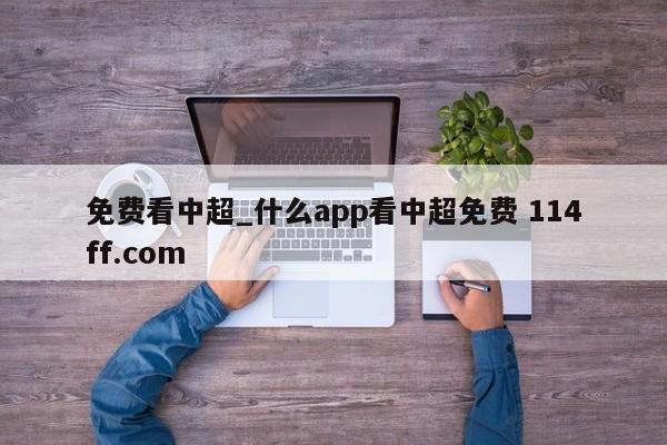 免费看中超_什么app看中超免费 114ff.com 