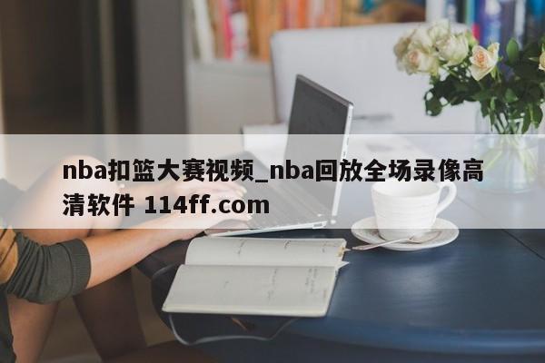 nba扣篮大赛视频_nba回放全场录像高清软件 114ff.com 