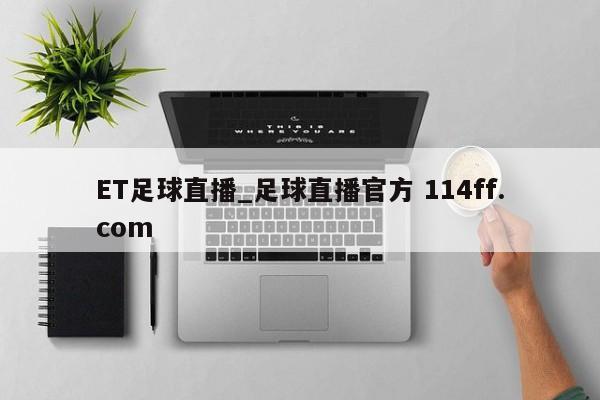 ET足球直播_足球直播官方 114ff.com 