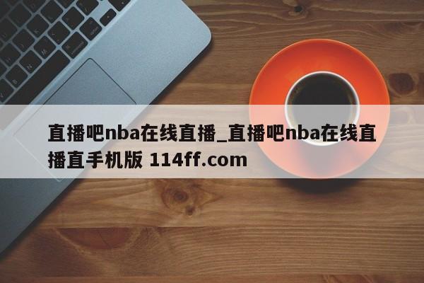 直播吧nba在线直播_直播吧nba在线直播直手机版 114ff.com 