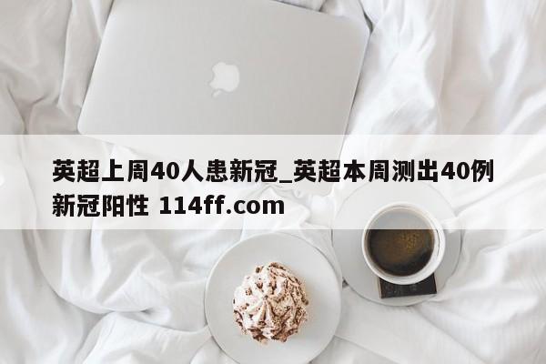 英超上周40人患新冠_英超本周测出40例新冠阳性 114ff.com 
