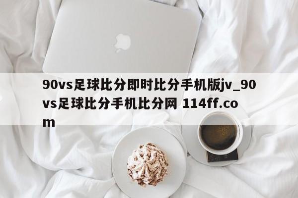 90vs足球比分即时比分手机版jv_90vs足球比分手机比分网 114ff.com 