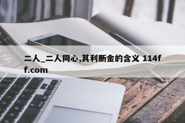 二人_二人同心,其利断金的含义 114ff.com 