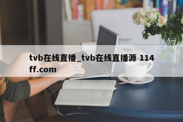 tvb在线直播_tvb在线直播源 114ff.com 