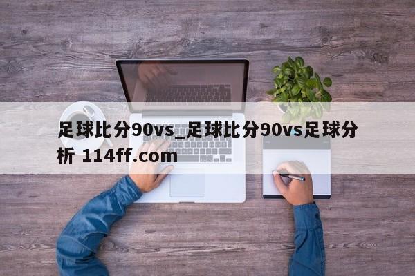 足球比分90vs_足球比分90vs足球分析 114ff.com 