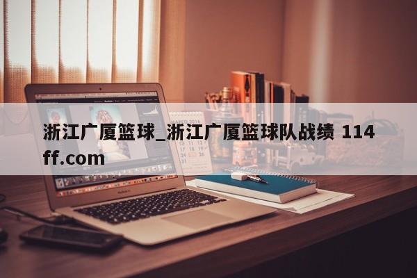 浙江广厦篮球_浙江广厦篮球队战绩 114ff.com 