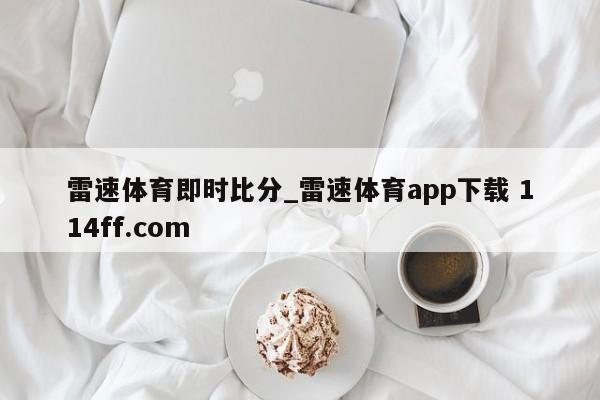雷速体育即时比分_雷速体育app下载 114ff.com 