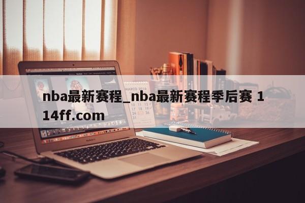 nba最新赛程_nba最新赛程季后赛 114ff.com 