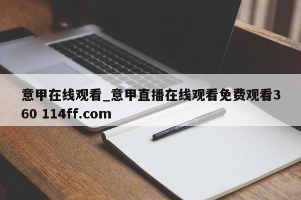 意甲在线观看_意甲直播在线观看免费观看360 114ff.com 
