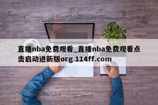 直播nba免费观看_直播nba免费观看点击启动进新版org 114ff.com 