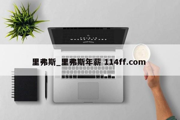 里弗斯_里弗斯年薪 114ff.com 