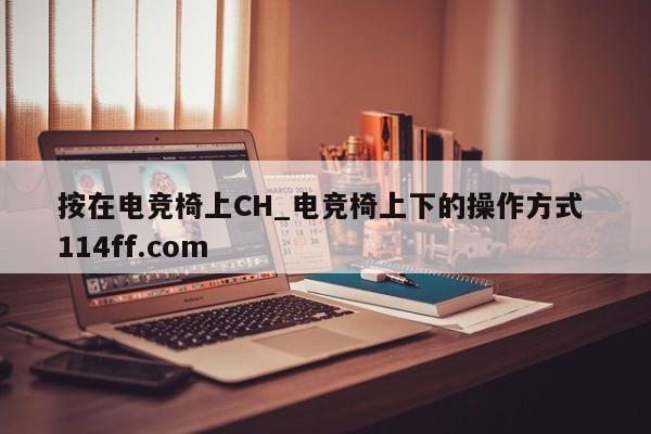 按在电竞椅上CH_电竞椅上下的操作方式 114ff.com 