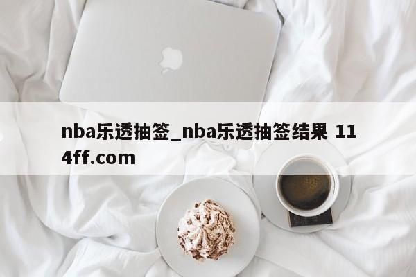 nba乐透抽签_nba乐透抽签结果 114ff.com 