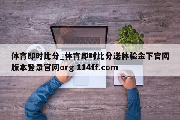 体育即时比分_体育即时比分送体验金下官网版本登录官网org 114ff.com 