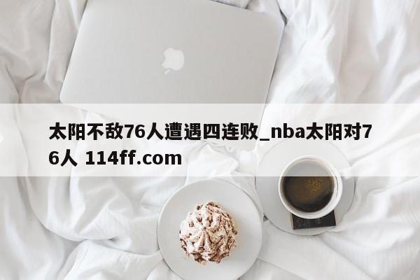 太阳不敌76人遭遇四连败_nba太阳对76人 114ff.com 