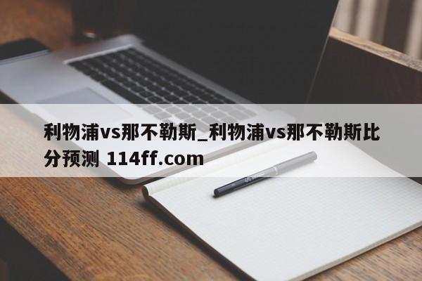 利物浦vs那不勒斯_利物浦vs那不勒斯比分预测 114ff.com 